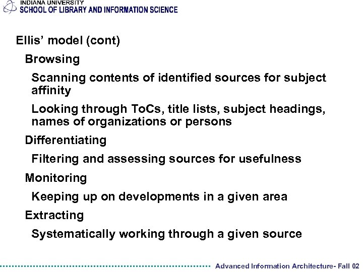 Ellis’ model (cont) Browsing Scanning contents of identified sources for subject affinity Looking through