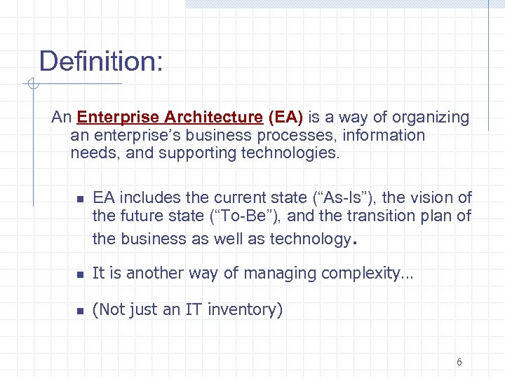 Definition: An Enterprise Architecture (EA) is a way of organizing an enterprise’s business processes,