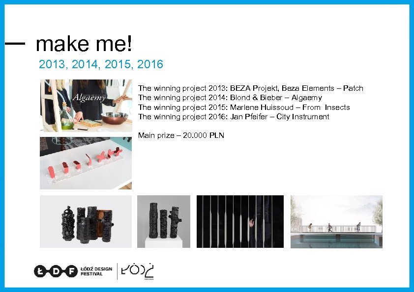 make me! 2013, 2014, 2015, 2016 The winning project 2013: BEZA Projekt, Beza Elements