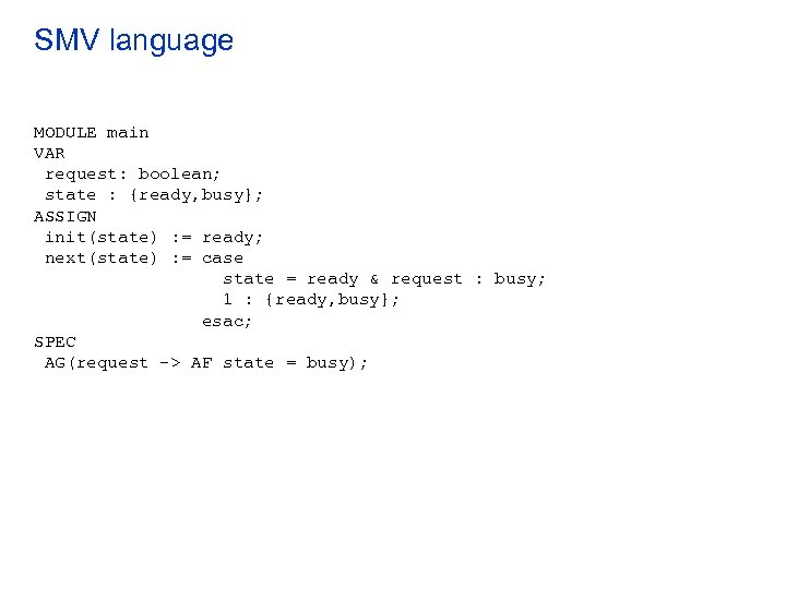 SMV language MODULE main VAR request: boolean; state : {ready, busy}; ASSIGN init(state) :