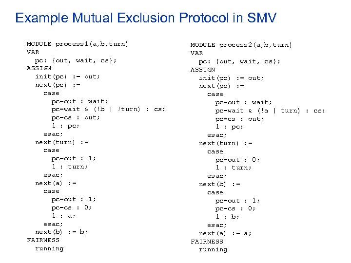 Example Mutual Exclusion Protocol in SMV MODULE process 1(a, b, turn) VAR pc: {out,