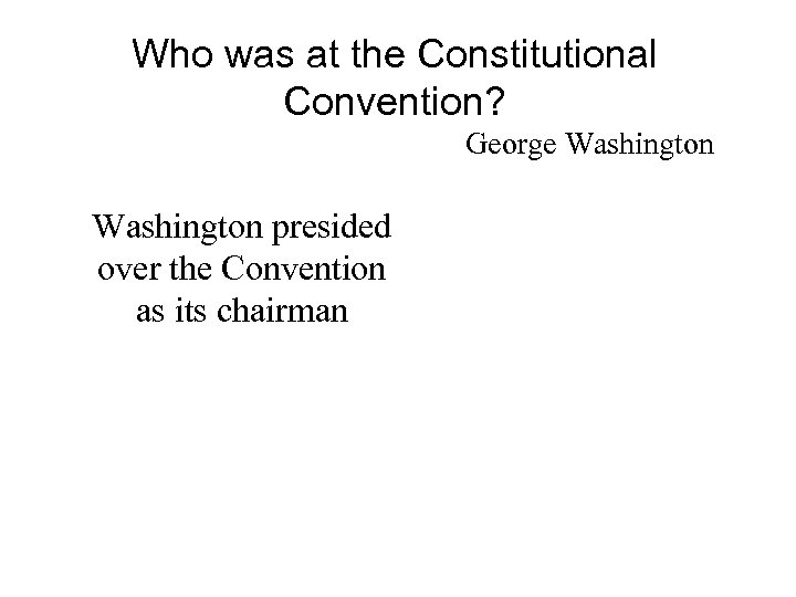 Who was at the Constitutional Convention? George Washington presided over the Convention as its