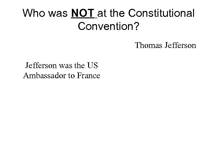 Who was NOT at the Constitutional Convention? Thomas Jefferson was the US Ambassador to