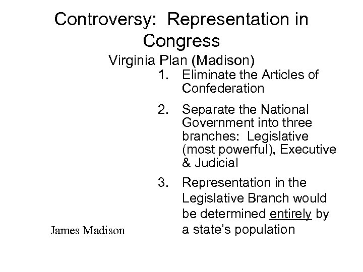Controversy: Representation in Congress Virginia Plan (Madison) 1. Eliminate the Articles of Confederation James