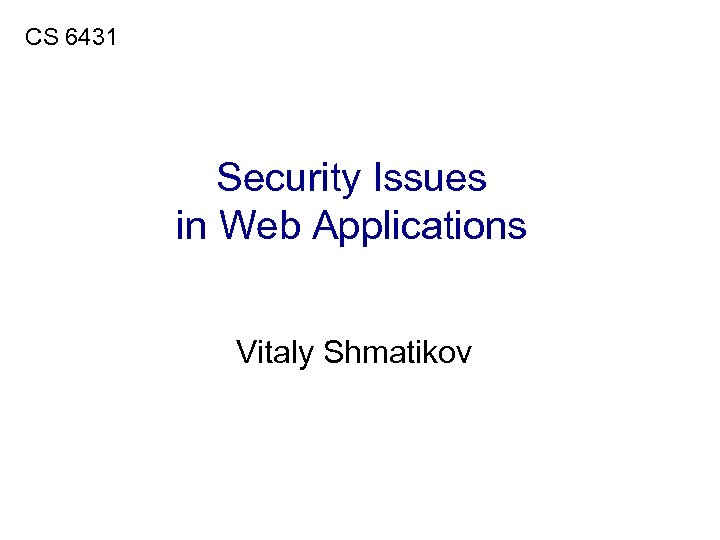 CS 6431 Security Issues in Web Applications Vitaly Shmatikov 