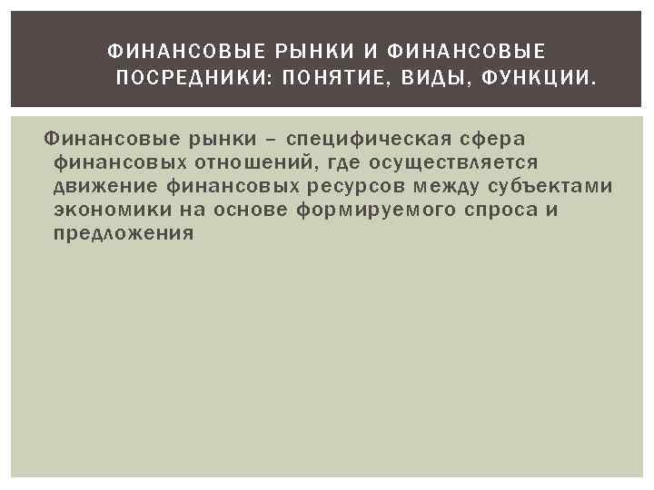 ФИНАНСОВЫЕ РЫНКИ И ФИНАНСОВЫЕ ПОСРЕДНИКИ: ПОНЯТИЕ, ВИДЫ, ФУНКЦИИ. Финансовые рынки – специфическая сфера финансовых