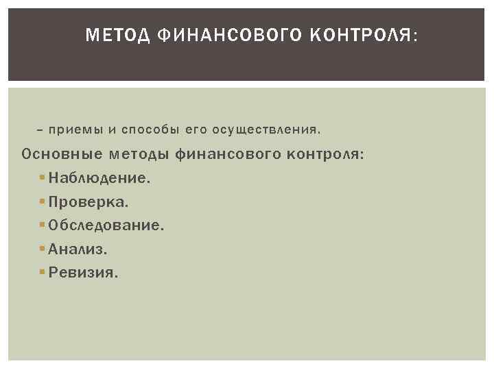 МЕТОД ФИНАНСОВОГО КОНТРОЛЯ: – приемы и способы его осуществления. Основные методы финансового контроля: §