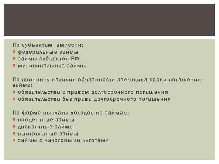 По субъектам эмиссии: федеральные займы субъектов РФ муниципальные займы По принципу наличия обязанности заемщика