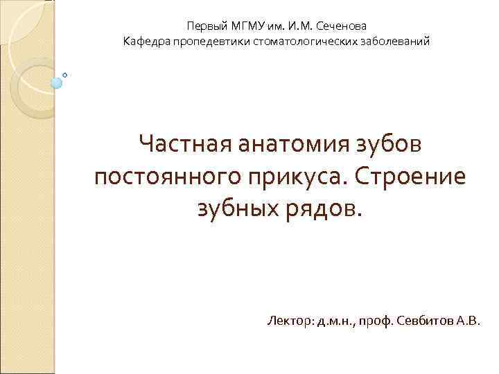 Первый МГМУ им. И. М. Сеченова Кафедра пропедевтики стоматологических заболеваний Частная анатомия зубов постоянного