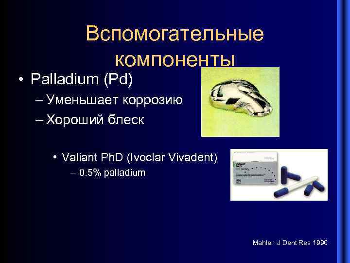 Вспомогательные компоненты • Palladium (Pd) – Уменьшает коррозию – Хороший блеск • Valiant Ph.