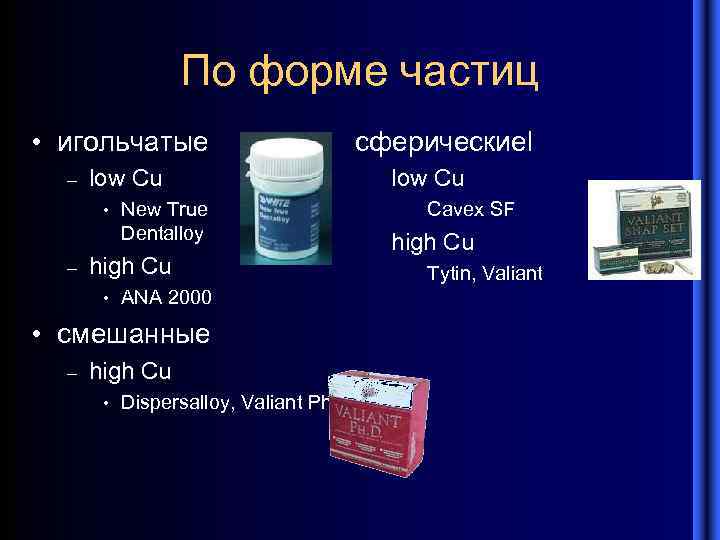 По форме частиц • игольчатые – low Cu • – New True Dentalloy high