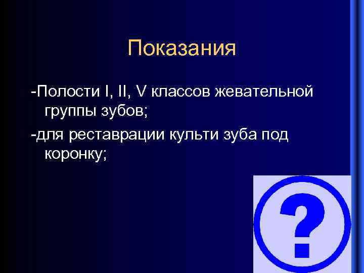 Показания -Полости I, II, V классов жевательной группы зубов; -для реставрации культи зуба под