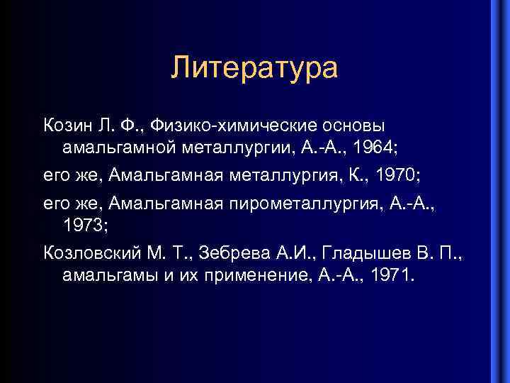 Литература Козин Л. Ф. , Физико-химические основы амальгамной металлургии, А. -А. , 1964; его