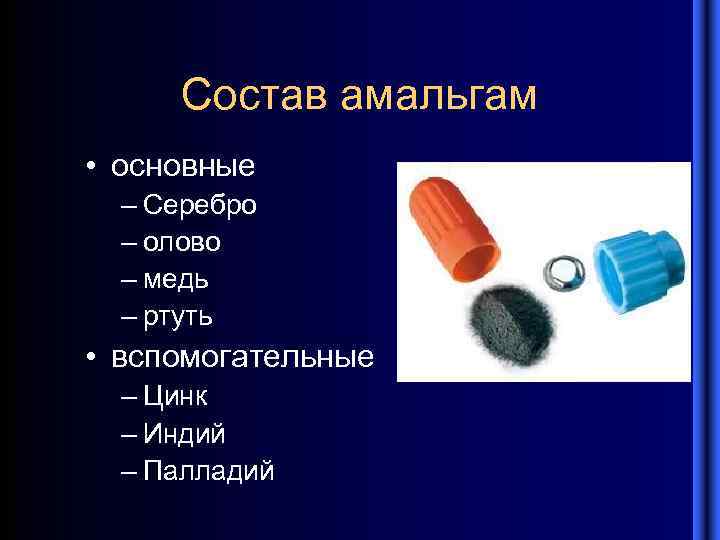 Состав амальгам • основные – Серебро – олово – медь – ртуть • вспомогательные