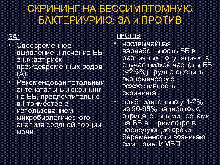 СКРИНИНГ НА БЕССИМПТОМНУЮ БАКТЕРИУРИЮ: ЗА и ПРОТИВ ЗА: • Своевременное выявление и лечение ББ