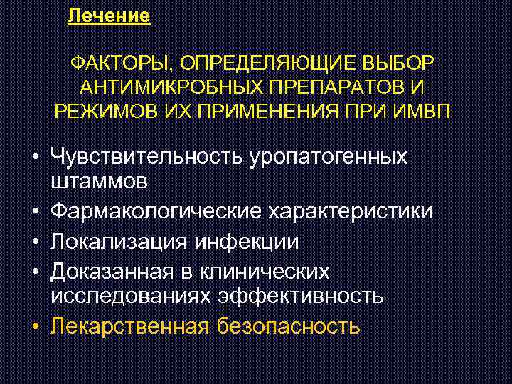 Лечение ФАКТОРЫ, ОПРЕДЕЛЯЮЩИЕ ВЫБОР АНТИМИКРОБНЫХ ПРЕПАРАТОВ И РЕЖИМОВ ИХ ПРИМЕНЕНИЯ ПРИ ИМВП • Чувствительность