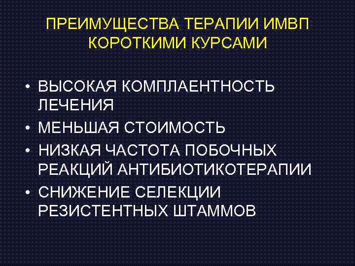 ПРЕИМУЩЕСТВА ТЕРАПИИ ИМВП КОРОТКИМИ КУРСАМИ • ВЫСОКАЯ КОМПЛАЕНТНОСТЬ ЛЕЧЕНИЯ • МЕНЬШАЯ СТОИМОСТЬ • НИЗКАЯ