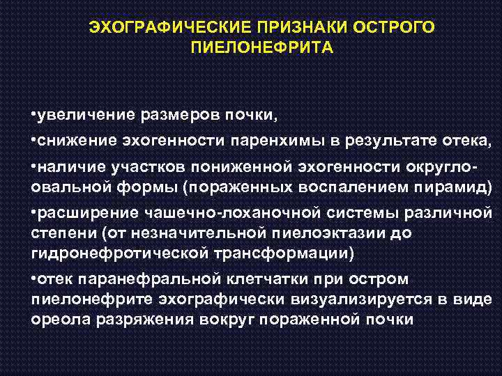 ЭХОГРАФИЧЕСКИЕ ПРИЗНАКИ ОСТРОГО ПИЕЛОНЕФРИТА • увеличение размеров почки, • снижение эхогенности паренхимы в результате