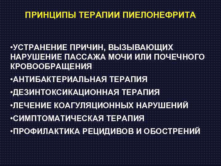 ПРИНЦИПЫ ТЕРАПИИ ПИЕЛОНЕФРИТА • УСТРАНЕНИЕ ПРИЧИН, ВЫЗЫВАЮЩИХ НАРУШЕНИЕ ПАССАЖА МОЧИ ИЛИ ПОЧЕЧНОГО КРОВООБРАЩЕНИЯ •