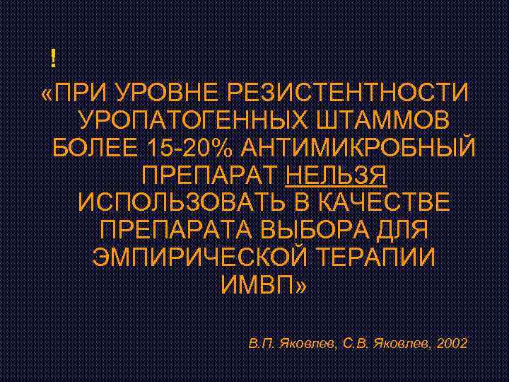  ! «ПРИ УРОВНЕ РЕЗИСТЕНТНОСТИ УРОПАТОГЕННЫХ ШТАММОВ БОЛЕЕ 15 -20% АНТИМИКРОБНЫЙ ПРЕПАРАТ НЕЛЬЗЯ ИСПОЛЬЗОВАТЬ