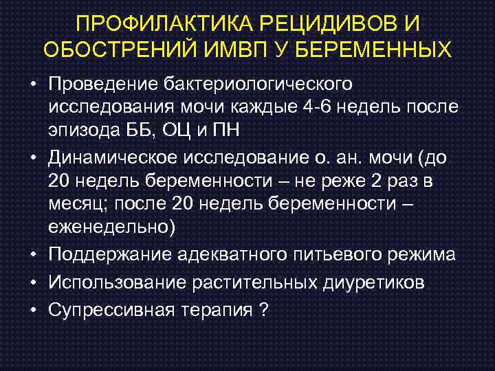 ПРОФИЛАКТИКА РЕЦИДИВОВ И ОБОСТРЕНИЙ ИМВП У БЕРЕМЕННЫХ • Проведение бактериологического исследования мочи каждые 4