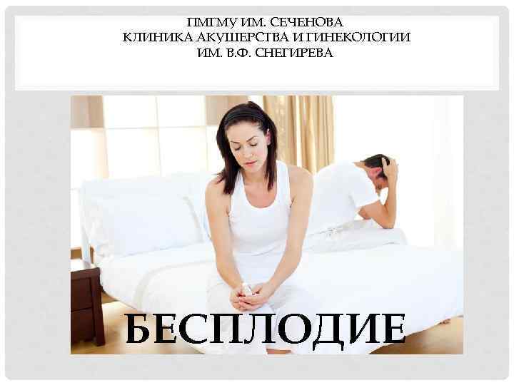 ПМГМУ ИМ. СЕЧЕНОВА КЛИНИКА АКУШЕРСТВА И ГИНЕКОЛОГИИ ИМ. В. Ф. СНЕГИРЕВА БЕСПЛОДИЕ 
