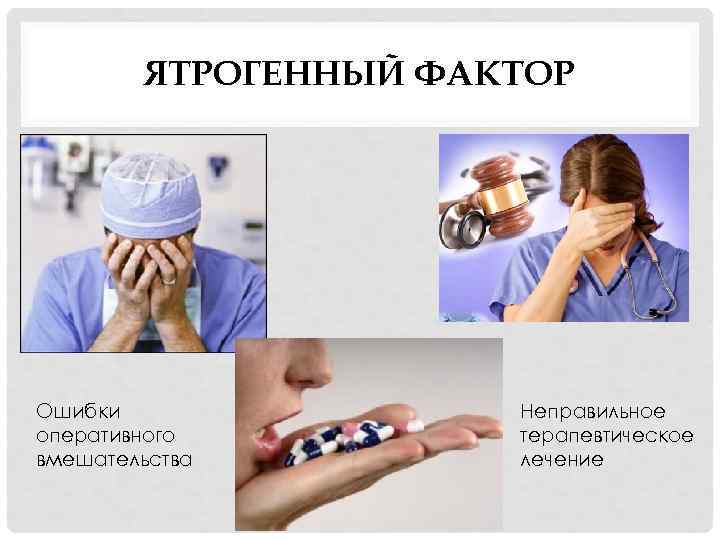 ЯТРОГЕННЫЙ ФАКТОР Ошибки оперативного вмешательства Неправильное терапевтическое лечение 