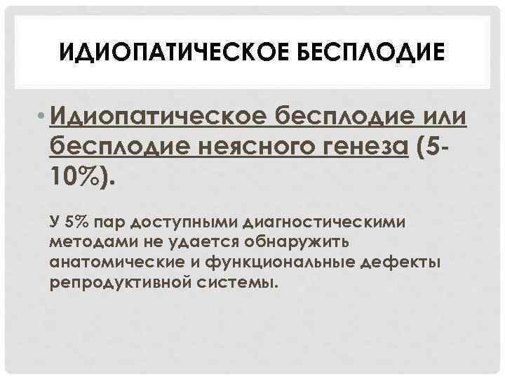 ИДИОПАТИЧЕСКОЕ БЕСПЛОДИЕ • Идиопатическое бесплодие или бесплодие неясного генеза (510%). У 5% пар доступными