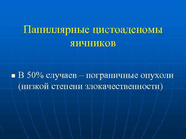 Папиллярные цистоаденомы яичников n В 50% случаев – пограничные опухоли (низкой степени злокачественности) 