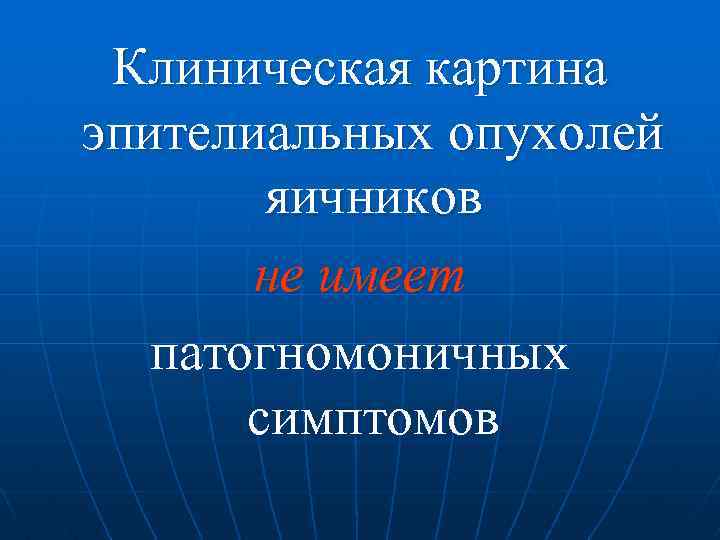 Клиническая картина эпителиальных опухолей яичников не имеет патогномоничных симптомов 