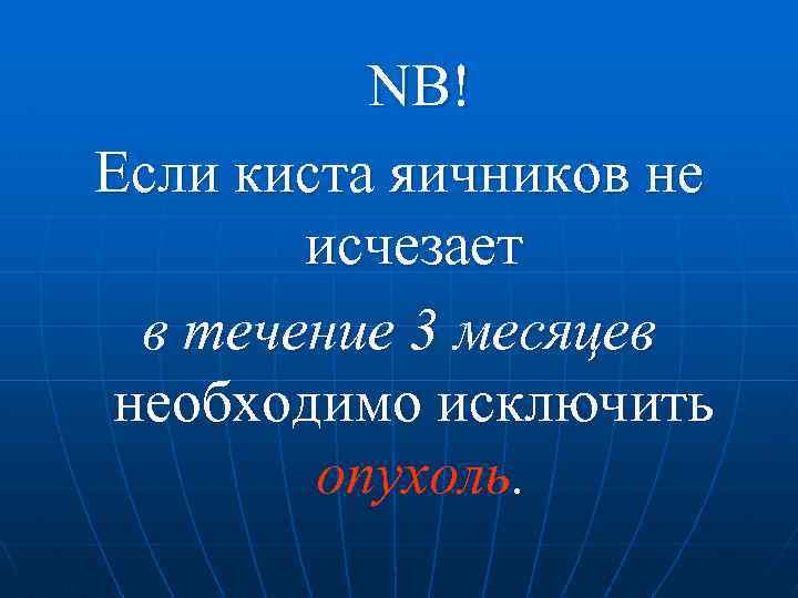NB! Если киста яичников не исчезает в течение 3 месяцев необходимо исключить опухоль. 