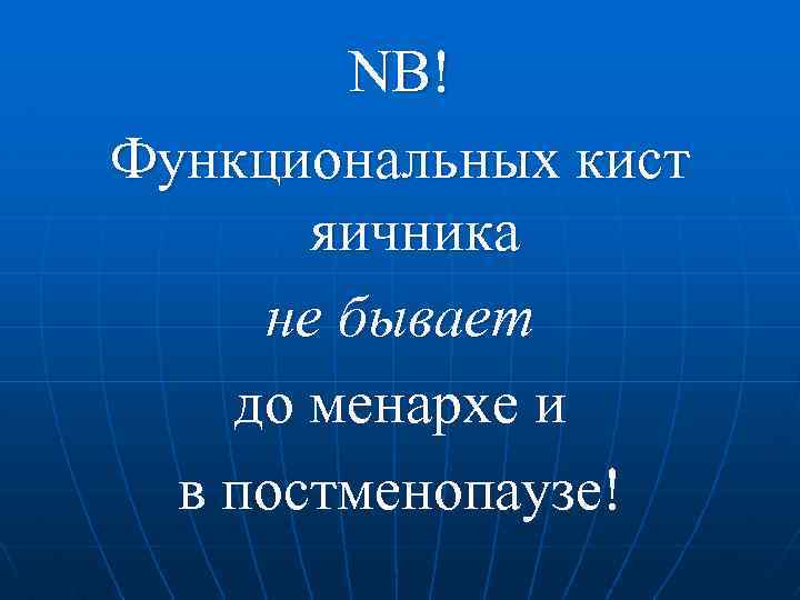 NB! Функциональных кист яичника не бывает до менархе и в постменопаузе! 