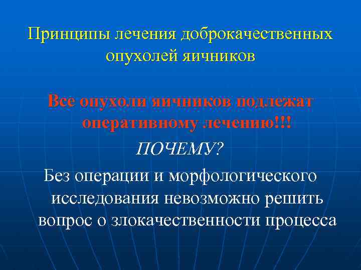 Принципы лечения доброкачественных опухолей яичников Все опухоли яичников подлежат оперативному лечению!!! ПОЧЕМУ? Без операции
