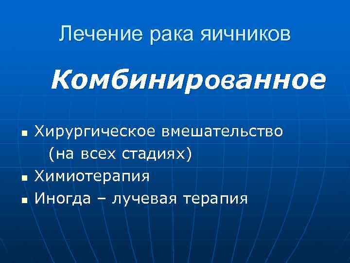 Лечение рака яичников Комбинированное n n n Хирургическое вмешательство (на всех стадиях) Химиотерапия Иногда