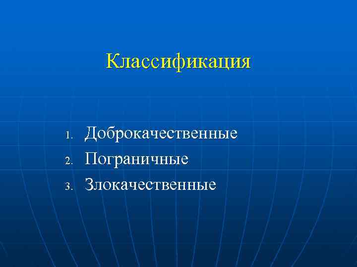 Классификация 1. 2. 3. Доброкачественные Пограничные Злокачественные 