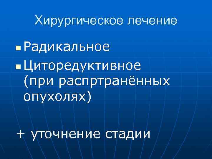 Хирургическое лечение Радикальное n Циторедуктивное (при распртранённых опухолях) n + уточнение стадии 