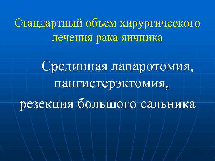 Стандартный объем хирургического лечения рака яичника Срединная лапаротомия, пангистерэктомия, резекция большого сальника 