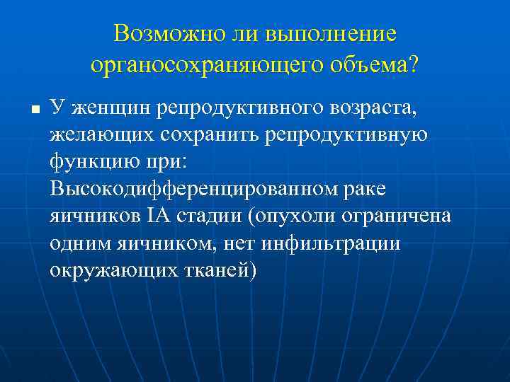 Возможно ли выполнение органосохраняющего объема? n У женщин репродуктивного возраста, желающих сохранить репродуктивную функцию
