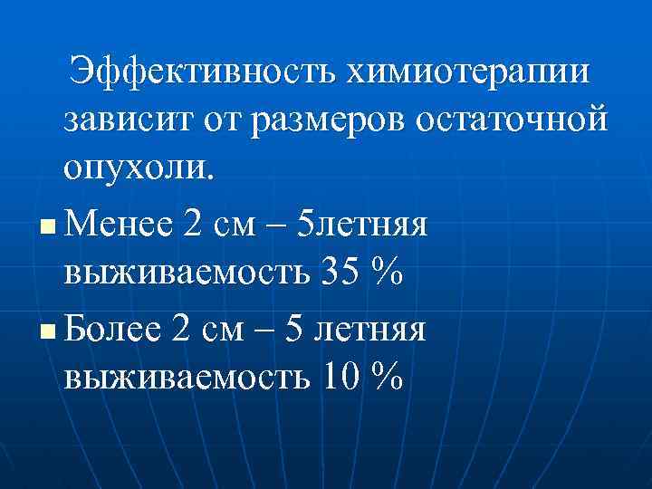 Эффективность химиотерапии зависит от размеров остаточной опухоли. n Менее 2 см – 5 летняя