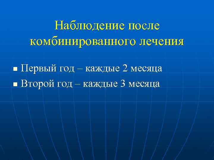Наблюдение после комбинированного лечения Первый год – каждые 2 месяца n Второй год –