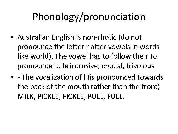 Phonology/pronunciation • Australian English is non-rhotic (do not pronounce the letter r after vowels