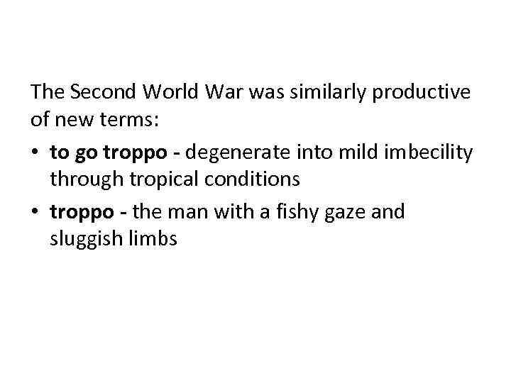 The Second World War was similarly productive of new terms: • to go troppo