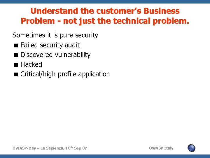 Understand the customer’s Business Problem - not just the technical problem. Sometimes it is