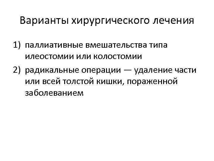 Варианты хирургического лечения 1) паллиативные вмешательства типа илеостомии или колостомии 2) радикальные операции —