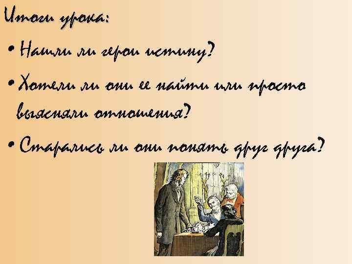 Итоги урока: • Нашли ли герои истину? • Хотели ли они ее найти или