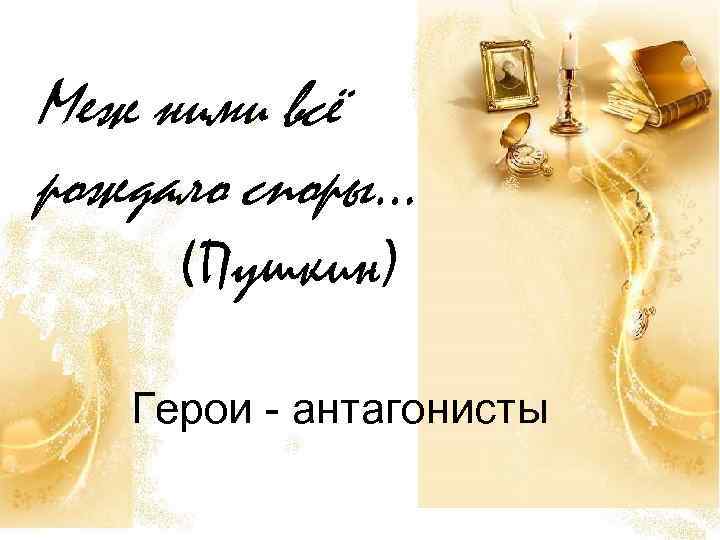 Меж ними всё рождало споры… (Пушкин) Герои - антагонисты 