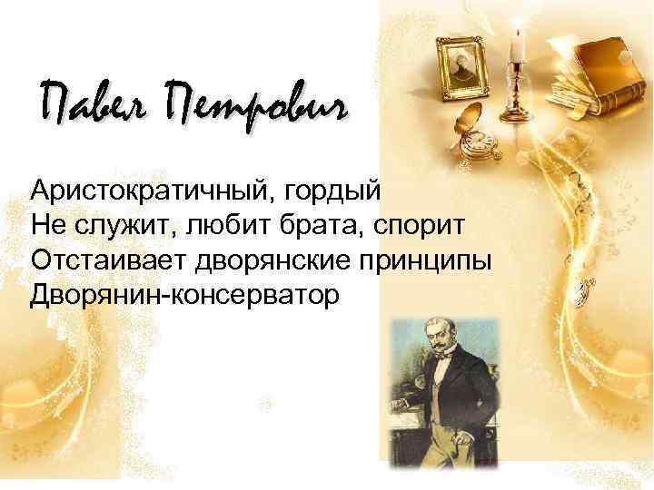 Павел Петрович Аристократичный, гордый Не служит, любит брата, спорит Отстаивает дворянские принципы Дворянин-консерватор 