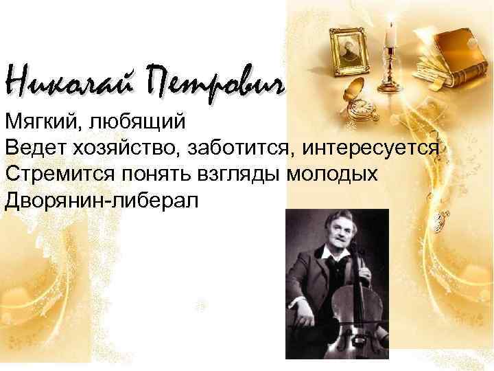 Николай Петрович Мягкий, любящий Ведет хозяйство, заботится, интересуется Стремится понять взгляды молодых Дворянин-либерал 
