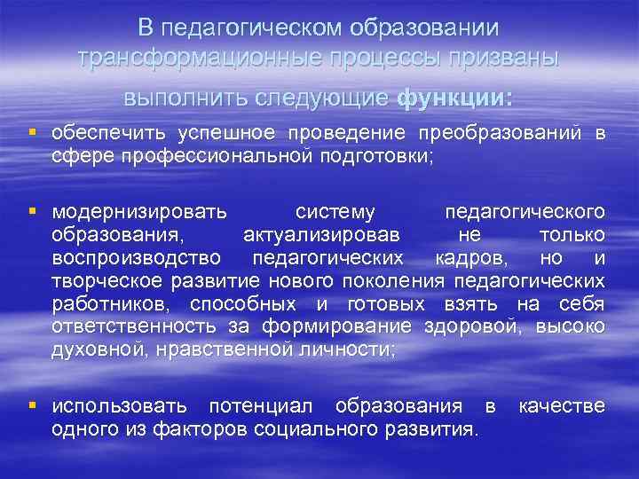 В педагогическом образовании трансформационные процессы призваны выполнить следующие функции: § обеспечить успешное проведение преобразований