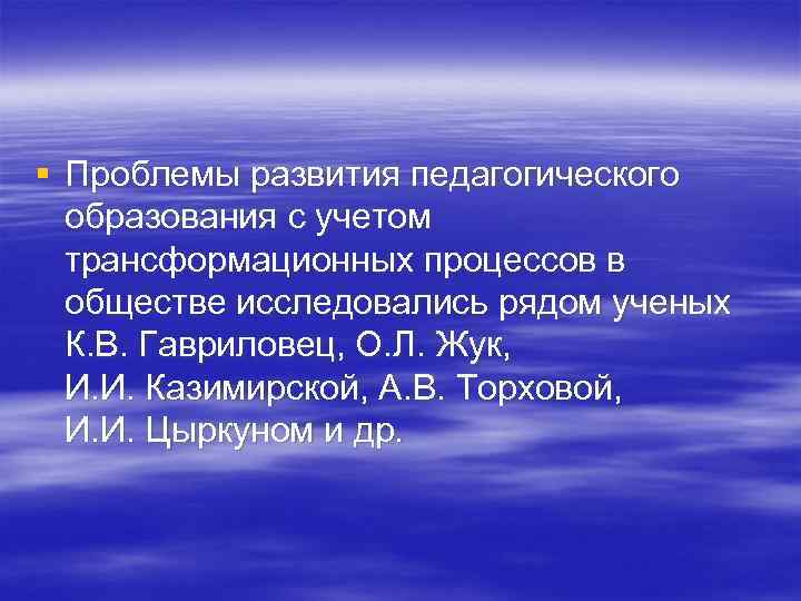 § Проблемы развития педагогического образования с учетом трансформационных процессов в обществе исследовались рядом ученых
